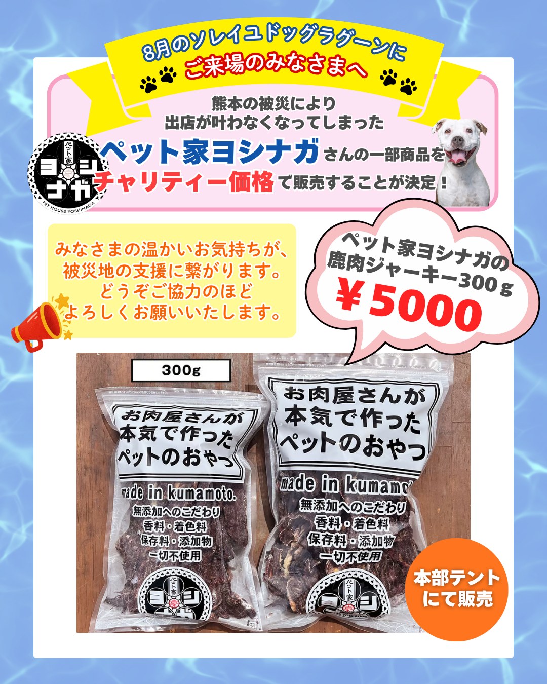8月のソレイユドッグラグーンにご来場のみなさまへ 熊本の被災により出店が叶わなくなってしまったペット家ヨシナガさんの一部商品をチャリティー価格で販売することが決定！ ペット家ヨシナガの鹿肉ジャーキー300g ￥5000 本部テントにて販売