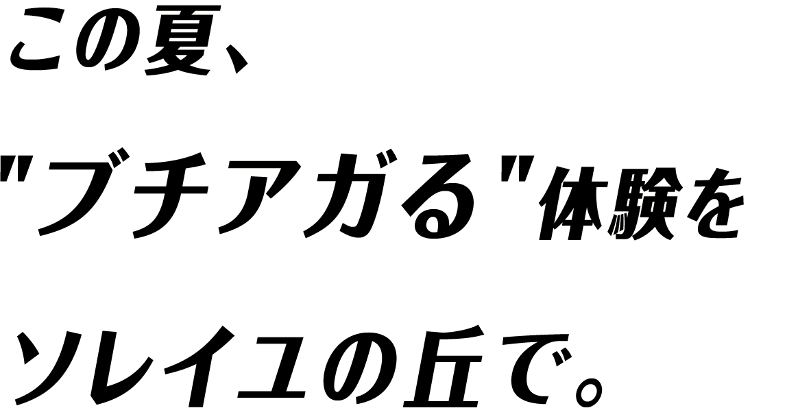 この夏、最高にブチアガる体験をソレイユの丘で。